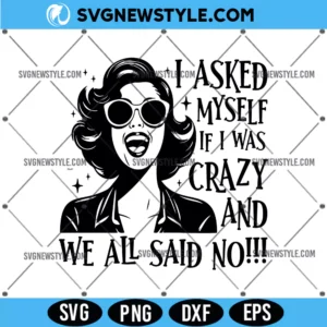 I Asked Myself If I Was Crazy And We All Said No Svg