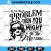 If I'm The Problem Then You Might Be The Reason SVG, PNG DXF EPS, Digital Download 2 If I'm The Problem Then You Might Be The Reason SVG