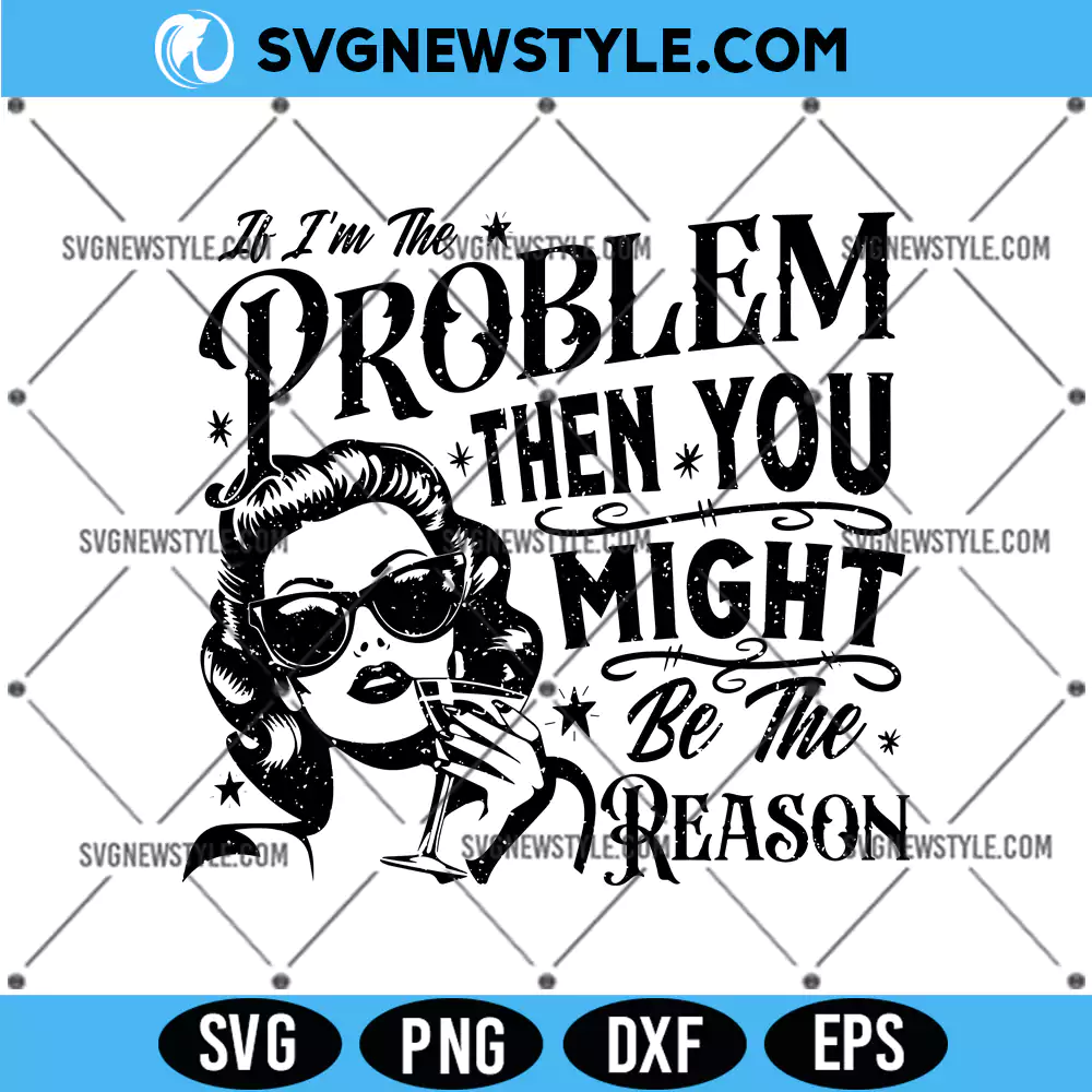 If I'm The Problem Then You Might Be The Reason SVG, PNG DXF EPS, Digital Download 1 If I'm The Problem Then You Might Be The Reason SVG