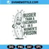 Busier Than A Cucumber In A Womens Prison SVG, PNG DXF EPS | Digital Download 3 Busier Than A Cucumber In A Womens Prison SVG