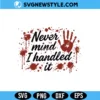 Never Mind i Handled it Bloody Svg, Halloween Svg Png | Digital Download 3 Never Mind i Handled it Bloody Svg