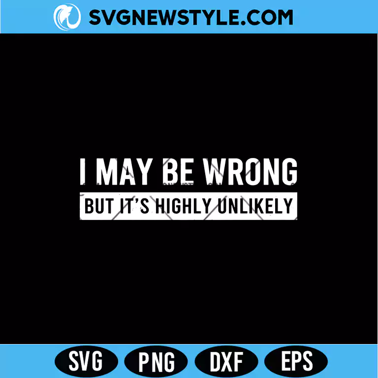 I May Be Wrong But It’s Highly Unlikely SVG Digital Download for Funny Shirts & Crafts 1 I May Be Wrong But It’s Highly Unlikely SVG
