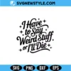 I Have to Say Weird Stuff or I’ll Die SVG Digital Download | Fun Quote Cut File 3 I Have to Say Weird Stuff or I’ll Die SVG