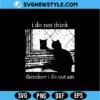 I Do Not Think Therefore I Do Not Am SVG | Funny Philosophy Cut File 2 I Do Not Think Therefore I Do Not Am SVG