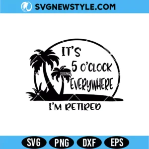 It’s 5 O’clock Everywhere I’m Retired SVG