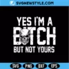 Yes I'm a Bitch But Not Yours Svg Digital Download | Funny Sarcastic SVG for Shirts & Mugs 2 Yes I'm a Bitch But Not Yours Svg