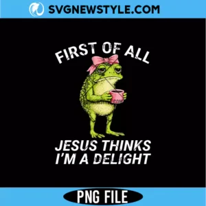 First Of All Jesus Thinks Im A Delight Frog PNG