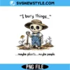 I Bury Things PNG | Funny Plant Lover Gardener Digital Download 2 I Bury Things PNG