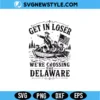 Get In Loser We’re Crossing The Delaware SVG Digital Download | George Washington Humor Design 3 Get In Loser We’re Crossing The Delaware SVG