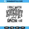 I Don't Match Energy I Shut The Power Off SVG Sassy Cut File Digital Download 3 I Don't Match Energy I Shut The Power Off SVG