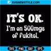 It's ok I'm on 500mg of Fukitol Svg Digital Download | Sarcastic Quote Cut File 2 It's ok I'm on 500mg of Fukitol Svg